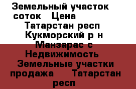  Земельный участок 12 соток › Цена ­ 250 000 - Татарстан респ., Кукморский р-н, Манзарас с. Недвижимость » Земельные участки продажа   . Татарстан респ.